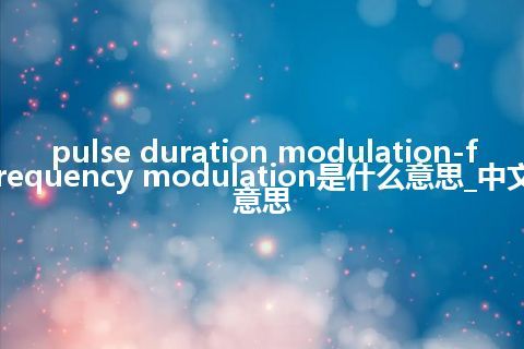 pulse duration modulation-frequency modulation是什么意思_中文意思