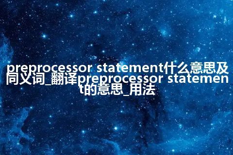 preprocessor statement什么意思及同义词_翻译preprocessor statement的意思_用法