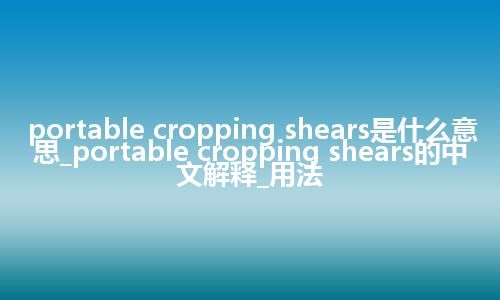 portable cropping shears是什么意思_portable cropping shears的中文解释_用法