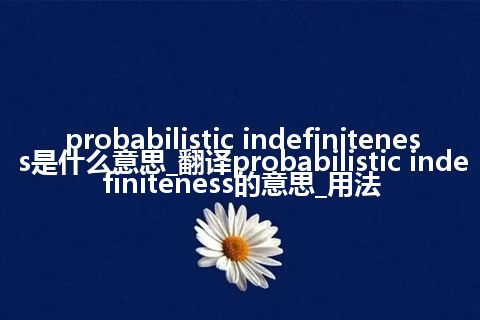 probabilistic indefiniteness是什么意思_翻译probabilistic indefiniteness的意思_用法