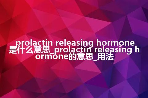 prolactin releasing hormone是什么意思_prolactin releasing hormone的意思_用法