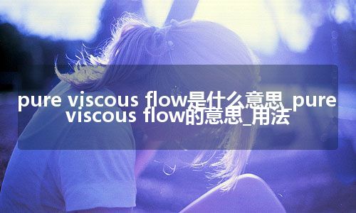 pure viscous flow是什么意思_pure viscous flow的意思_用法