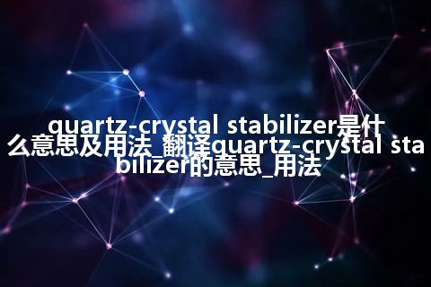 quartz-crystal stabilizer是什么意思及用法_翻译quartz-crystal stabilizer的意思_用法