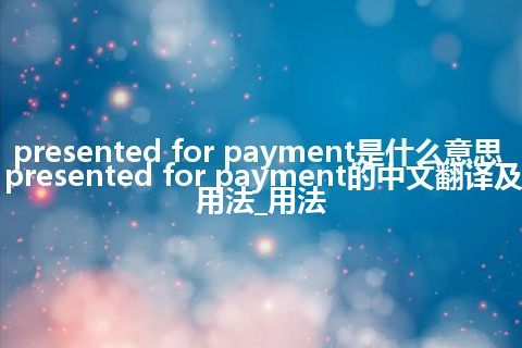 presented for payment是什么意思_presented for payment的中文翻译及用法_用法