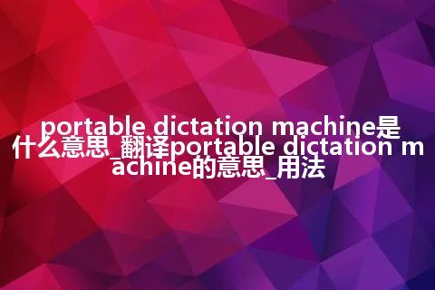 portable dictation machine是什么意思_翻译portable dictation machine的意思_用法