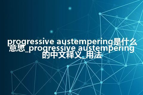 progressive austempering是什么意思_progressive austempering的中文释义_用法