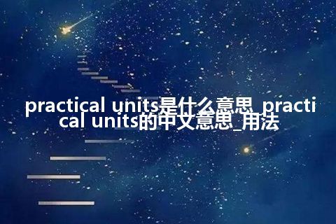 practical units是什么意思_practical units的中文意思_用法
