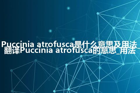 Puccinia atrofusca是什么意思及用法_翻译Puccinia atrofusca的意思_用法