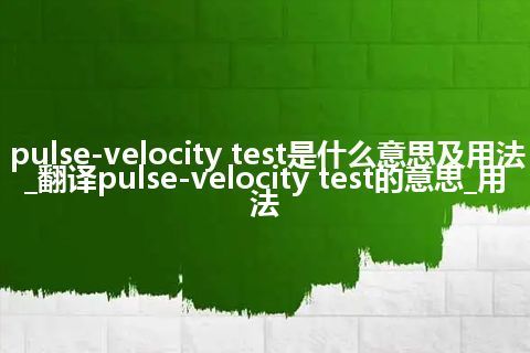 pulse-velocity test是什么意思及用法_翻译pulse-velocity test的意思_用法