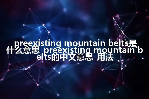 preexisting mountain belts是什么意思_preexisting mountain belts的中文意思_用法