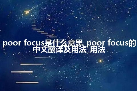 poor focus是什么意思_poor focus的中文翻译及用法_用法