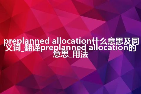 preplanned allocation什么意思及同义词_翻译preplanned allocation的意思_用法