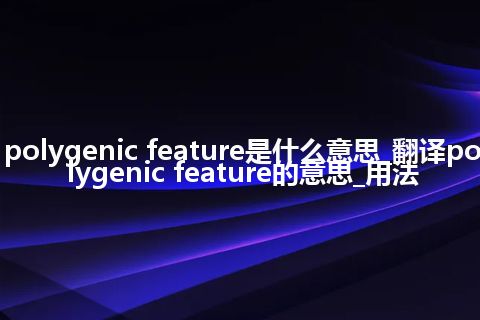 polygenic feature是什么意思_翻译polygenic feature的意思_用法