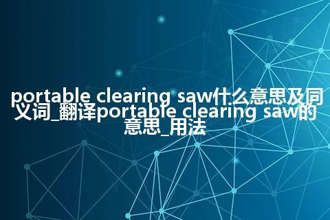 portable clearing saw什么意思及同义词_翻译portable clearing saw的意思_用法