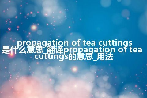 propagation of tea cuttings是什么意思_翻译propagation of tea cuttings的意思_用法