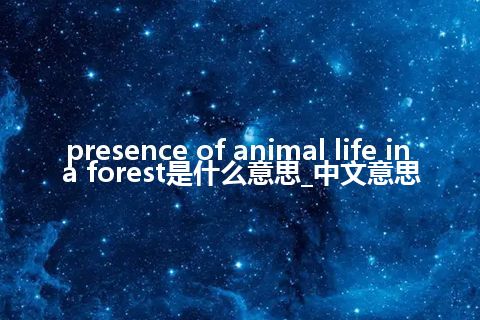 presence of animal life in a forest是什么意思_中文意思