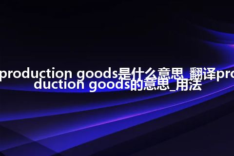 production goods是什么意思_翻译production goods的意思_用法