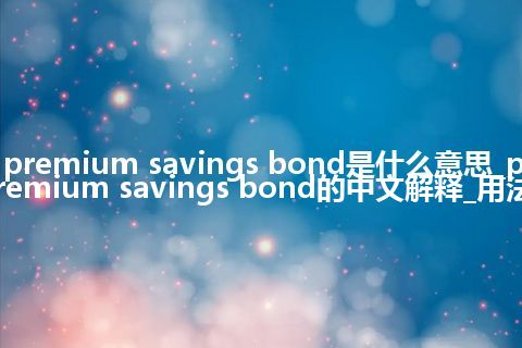 premium savings bond是什么意思_premium savings bond的中文解释_用法