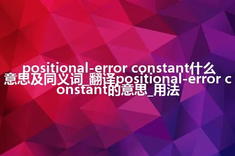 positional-error constant什么意思及同义词_翻译positional-error constant的意思_用法