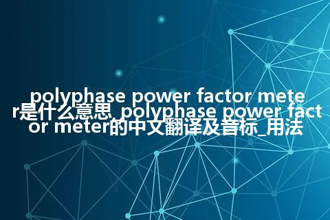 polyphase power factor meter是什么意思_polyphase power factor meter的中文翻译及音标_用法