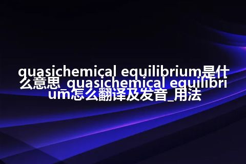 quasichemical equilibrium是什么意思_quasichemical equilibrium怎么翻译及发音_用法