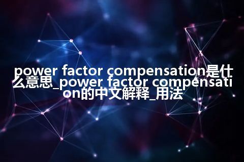 power factor compensation是什么意思_power factor compensation的中文解释_用法