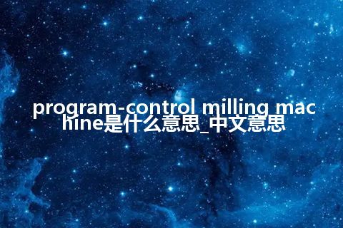 program-control milling machine是什么意思_中文意思
