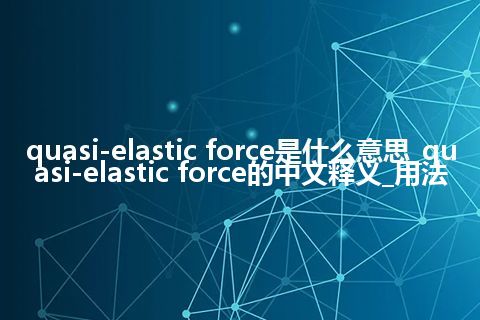 quasi-elastic force是什么意思_quasi-elastic force的中文释义_用法