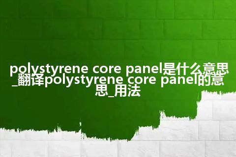 polystyrene core panel是什么意思_翻译polystyrene core panel的意思_用法
