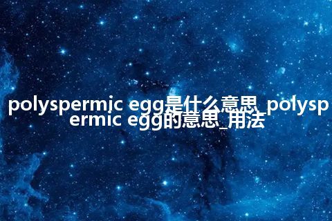 polyspermic egg是什么意思_polyspermic egg的意思_用法