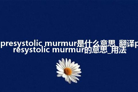 presystolic murmur是什么意思_翻译presystolic murmur的意思_用法