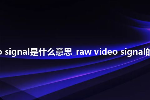 raw video signal是什么意思_raw video signal的意思_用法