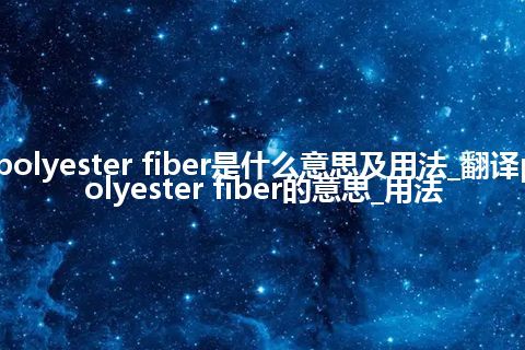 polyester fiber是什么意思及用法_翻译polyester fiber的意思_用法