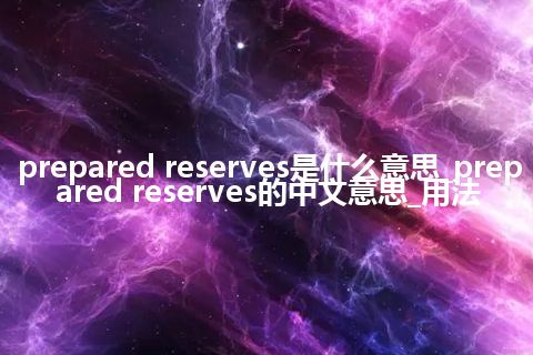 prepared reserves是什么意思_prepared reserves的中文意思_用法