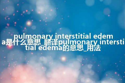 pulmonary interstitial edema是什么意思_翻译pulmonary interstitial edema的意思_用法