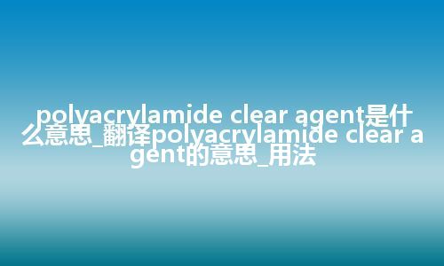 polyacrylamide clear agent是什么意思_翻译polyacrylamide clear agent的意思_用法