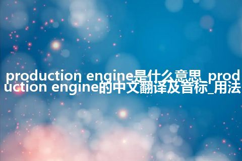 production engine是什么意思_production engine的中文翻译及音标_用法