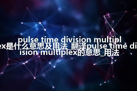 pulse time division multiplex是什么意思及用法_翻译pulse time division multiplex的意思_用法