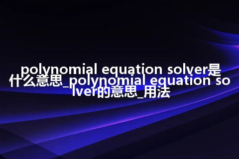 polynomial equation solver是什么意思_polynomial equation solver的意思_用法