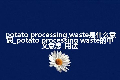 potato processing waste是什么意思_potato processing waste的中文意思_用法