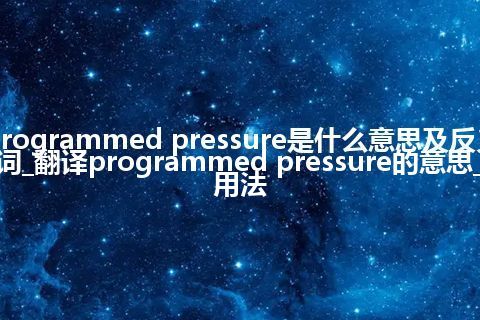 programmed pressure是什么意思及反义词_翻译programmed pressure的意思_用法