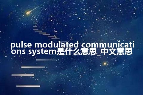 pulse modulated communications system是什么意思_中文意思