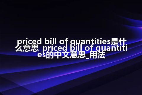 priced bill of quantities是什么意思_priced bill of quantities的中文意思_用法