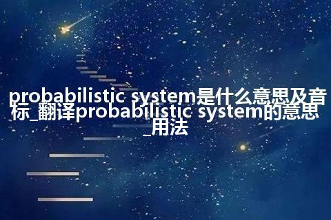 probabilistic system是什么意思及音标_翻译probabilistic system的意思_用法