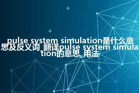 pulse system simulation是什么意思及反义词_翻译pulse system simulation的意思_用法