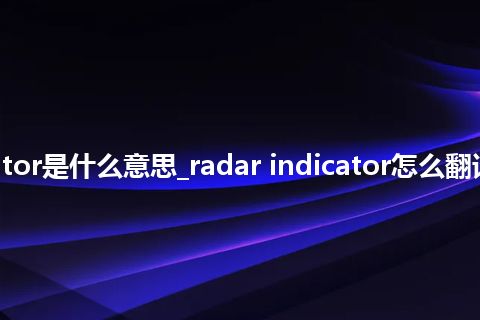 radar indicator是什么意思_radar indicator怎么翻译及发音_用法