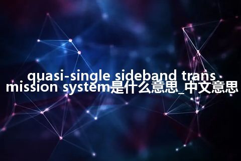 quasi-single sideband transmission system是什么意思_中文意思