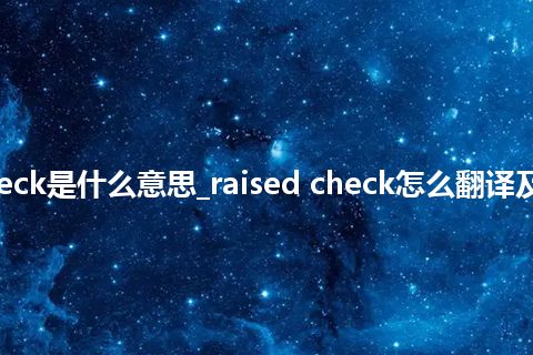 raised check是什么意思_raised check怎么翻译及发音_用法