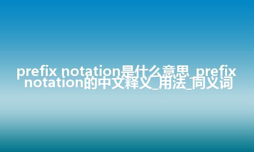 prefix notation是什么意思_prefix notation的中文释义_用法_同义词