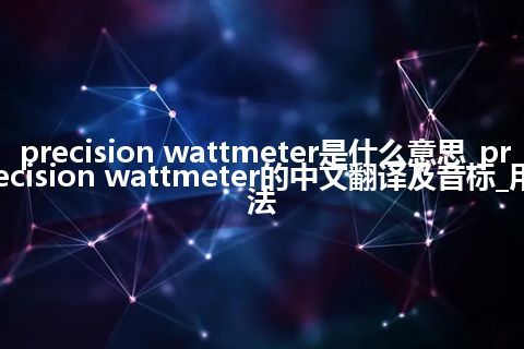 precision wattmeter是什么意思_precision wattmeter的中文翻译及音标_用法